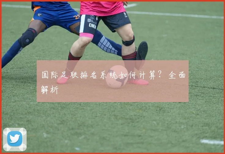 国际足联排名系统如何计算?全面解析