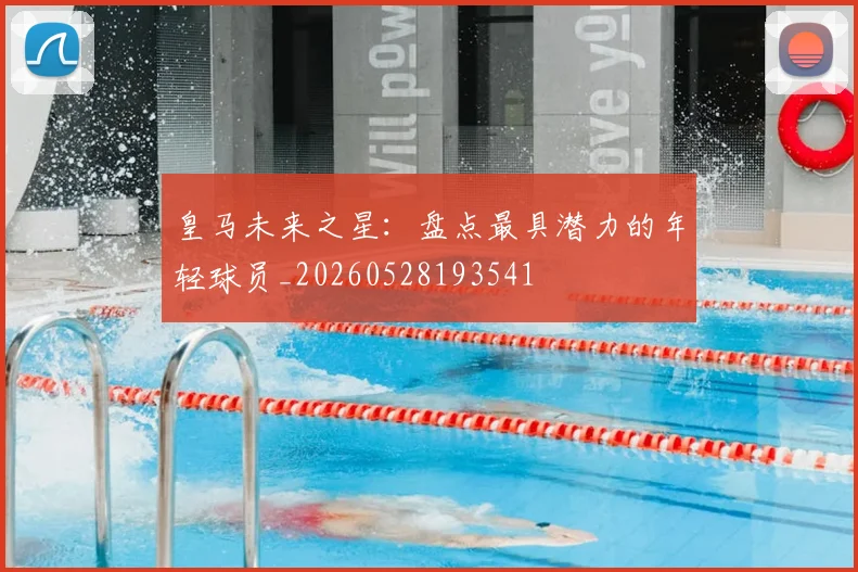 皇马未来之星:盘点最具潜力的年轻球员_20260528193541