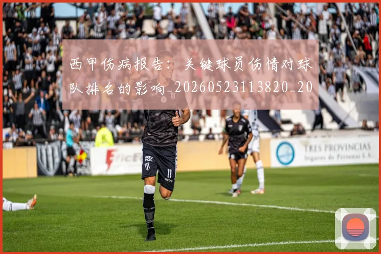 西甲伤病报告：关键球员伤情对球队排名的影响_20260523113820_20260703181838