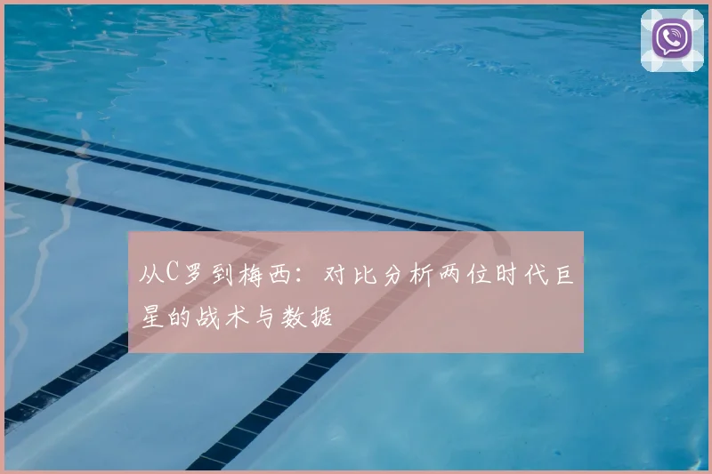 从C罗到梅西:对比分析两位时代巨星的战术与数据