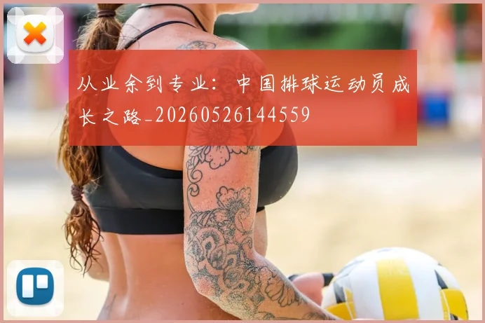 从业余到专业:中国排球运动员成长之路_20260526144559