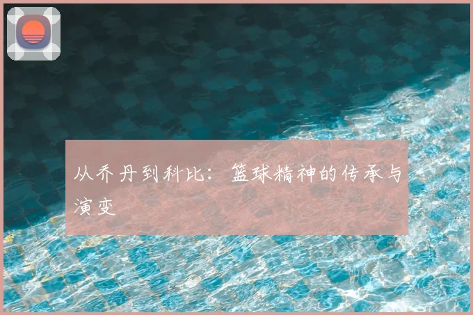 从乔丹到科比:篮球精神的传承与演变