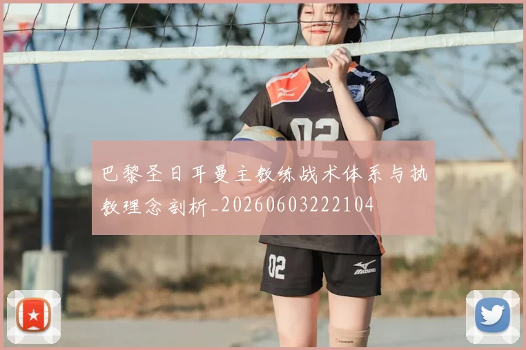 巴黎圣日耳曼主教练战术体系与执教理念剖析_20260603222104