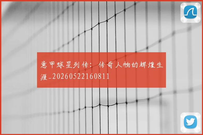意甲球星列传:传奇人物的辉煌生涯_20260522160811