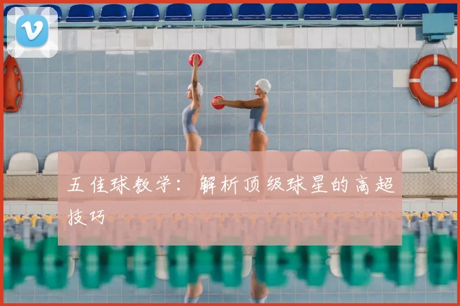 五佳球教学:解析顶级球星的高超技巧