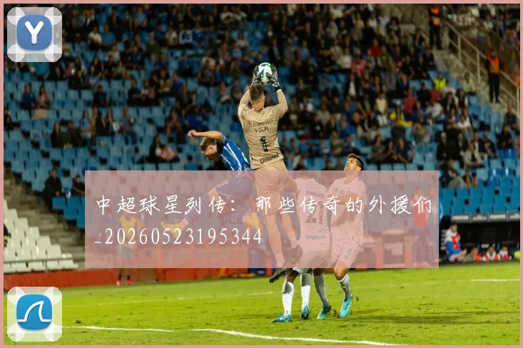 中超球星列传：那些传奇的外援们_20260523195344