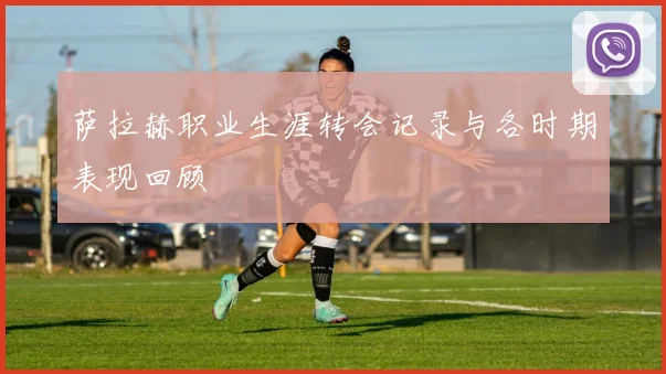 萨拉赫职业生涯转会记录与各时期表现回顾