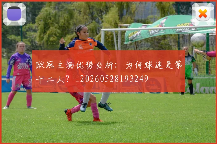 欧冠主场优势分析:为何球迷是第十二人?_20260528193249