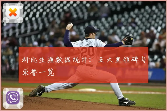 科比生涯数据统计:五大里程碑与荣誉一览