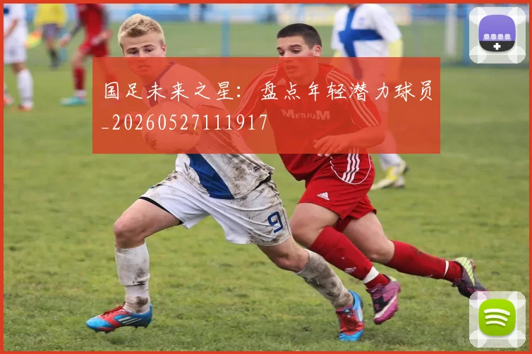 国足未来之星:盘点年轻潜力球员_20260527111917