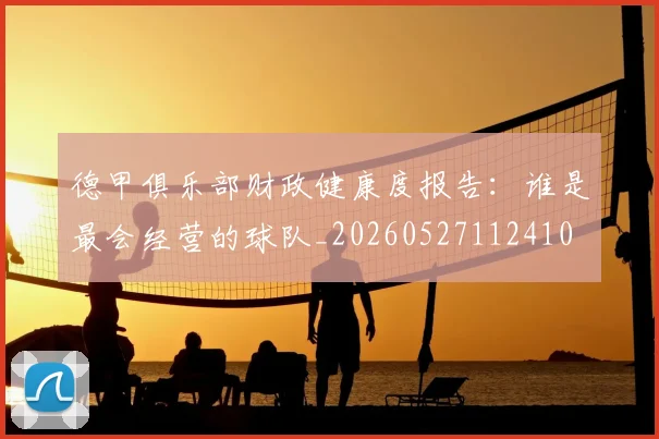 德甲俱乐部财政健康度报告:谁是最会经营的球队_20260527112410