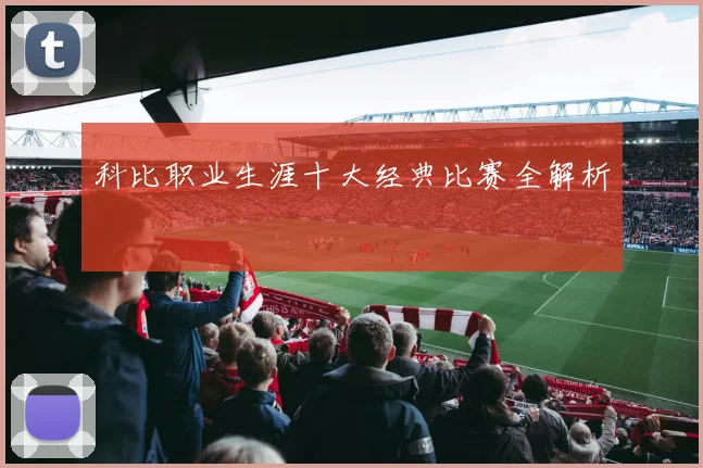 科比职业生涯十大经典比赛全解析