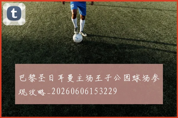 巴黎圣日耳曼主场王子公园球场参观攻略_20260606153229