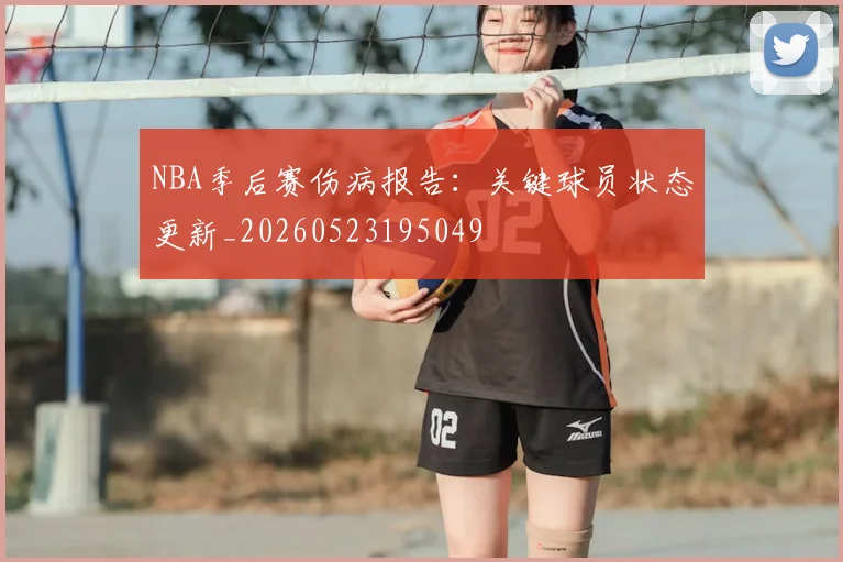 NBA季后赛伤病报告:关键球员状态更新_20260523195049