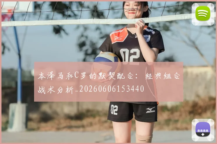 本泽马和C罗的默契配合:经典组合战术分析_20260606153440